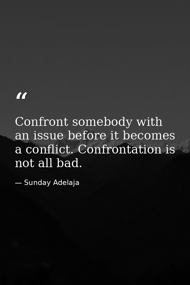 Confront somebody with an issue before it becomes a conflict. Confrontation is not all bad. — Sunday Adelaja
