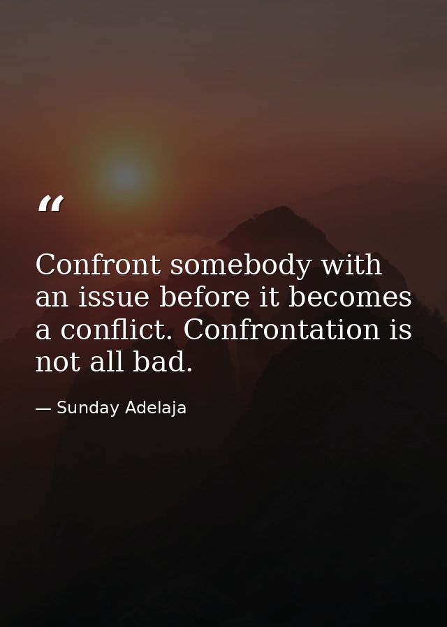 Confront somebody with an issue before it becomes a conflict. Confrontation is not all bad. — Sunday Adelaja
