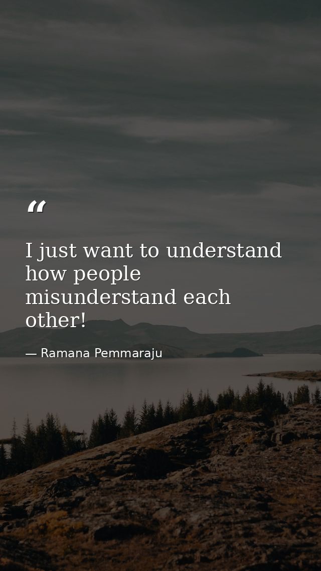 I just want to understand how people misunderstand each other! — Ramana Pemmaraju