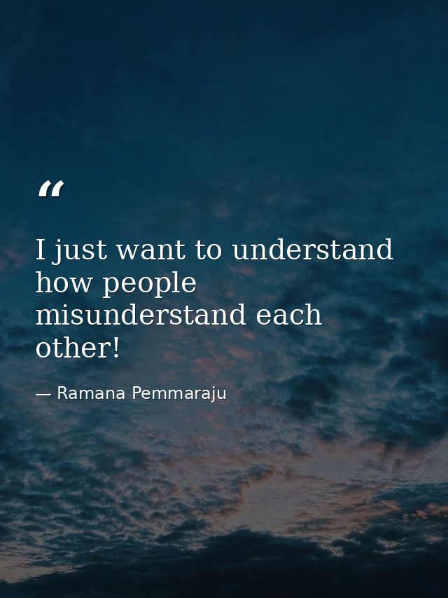 I just want to understand how people misunderstand each other! — Ramana Pemmaraju