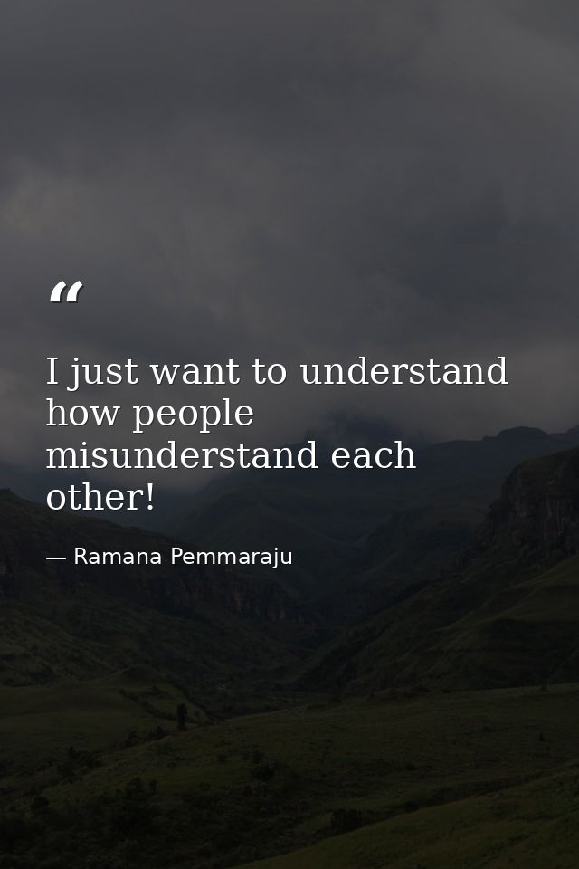 I just want to understand how people misunderstand each other! — Ramana Pemmaraju