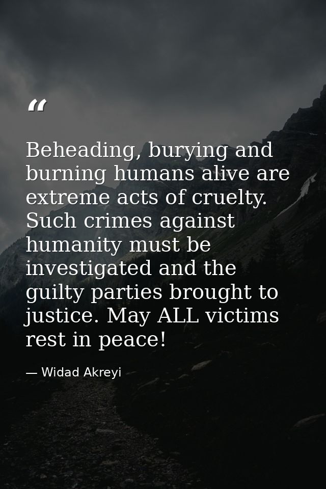 Beheading, burying and burning humans alive are extreme acts of cruelty. Such crimes against humanity must be investigat — Widad Akreyi