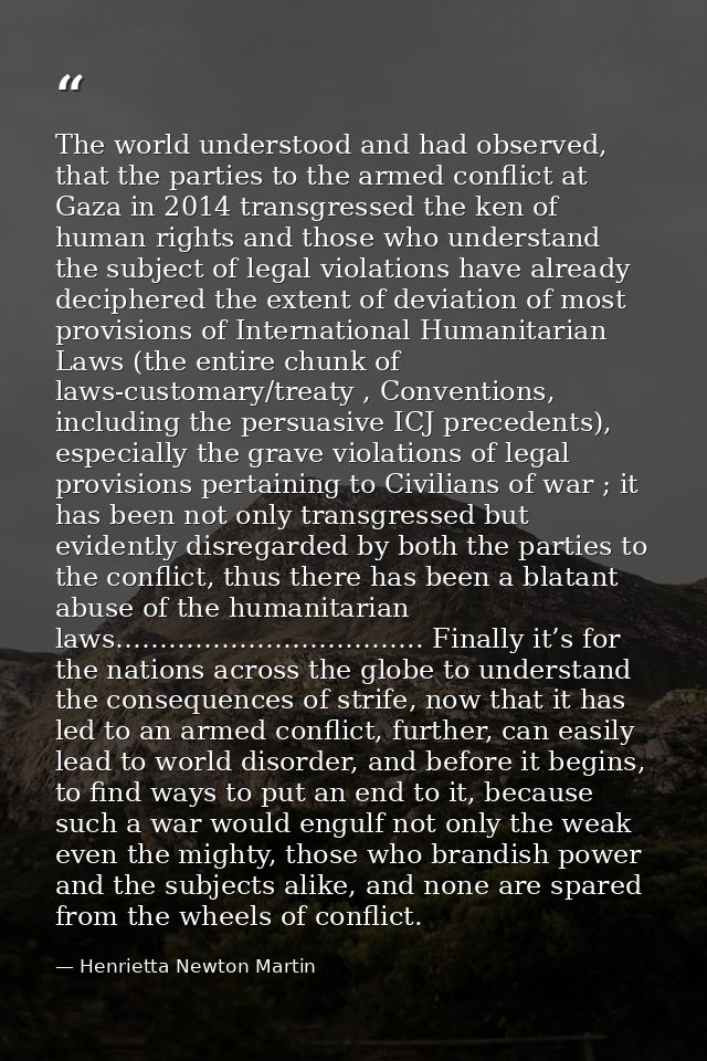 The world understood and had observed, that the parties to the armed conflict at Gaza in 2014 transgressed the ken of hu — Henrietta Newton Martin