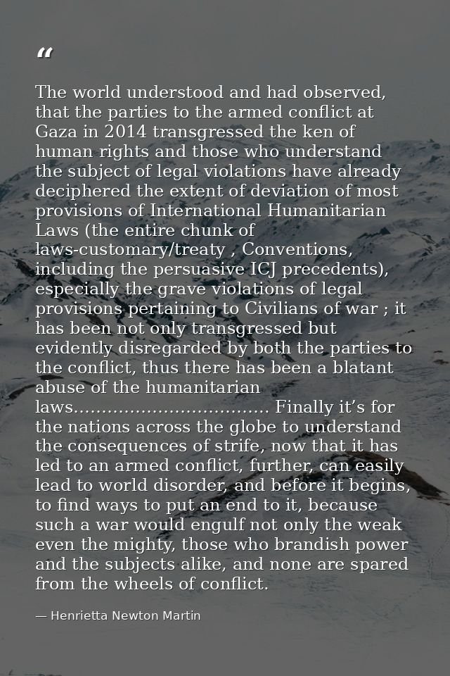 The world understood and had observed, that the parties to the armed conflict at Gaza in 2014 transgressed the ken of hu — Henrietta Newton Martin