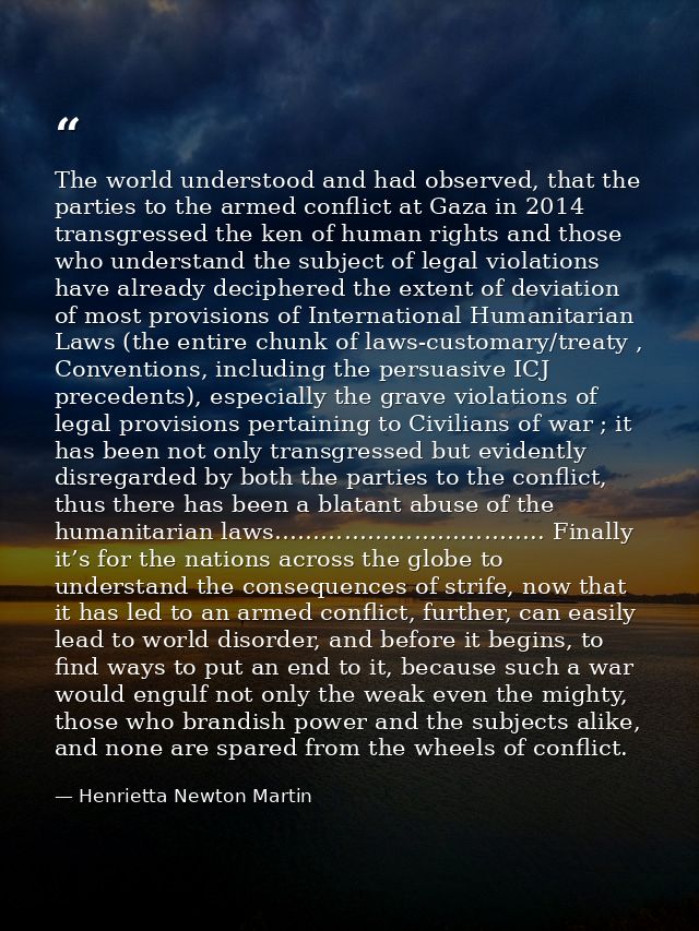 The world understood and had observed, that the parties to the armed conflict at Gaza in 2014 transgressed the ken of hu — Henrietta Newton Martin
