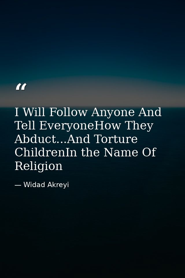 I Will Follow Anyone And Tell EveryoneHow They Abduct...And Torture ChildrenIn the Name Of Religion — Widad Akreyi