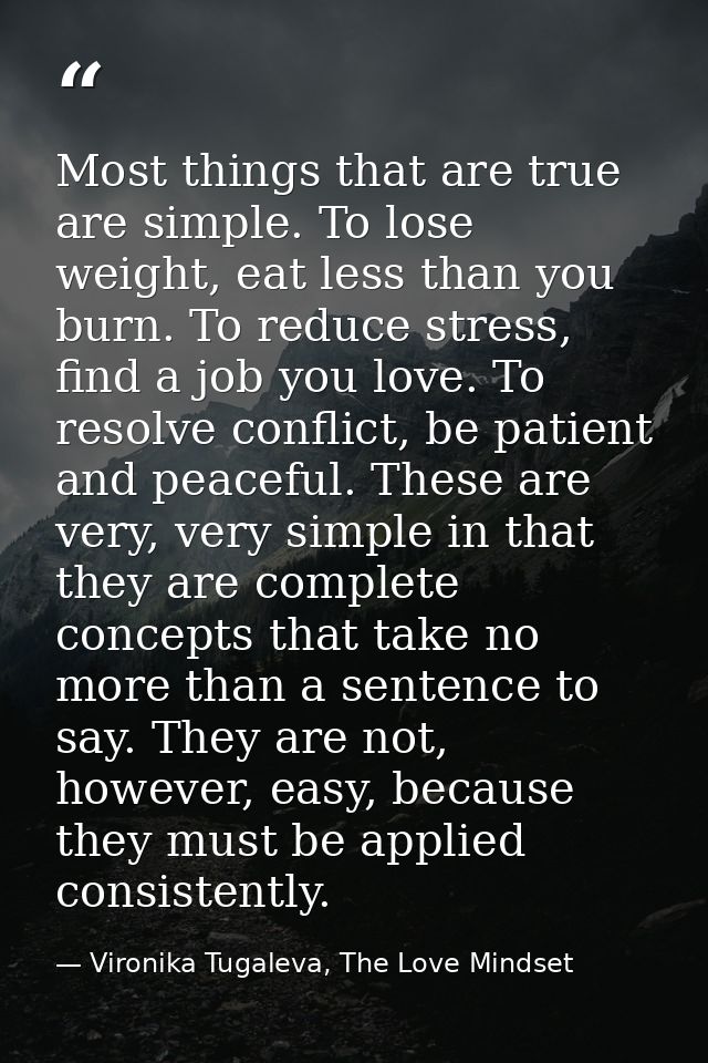Most things that are true are simple. To lose weight, eat less than you burn. To reduce stress, find a job you love. To  — Vironika Tugaleva, The Love Mindset