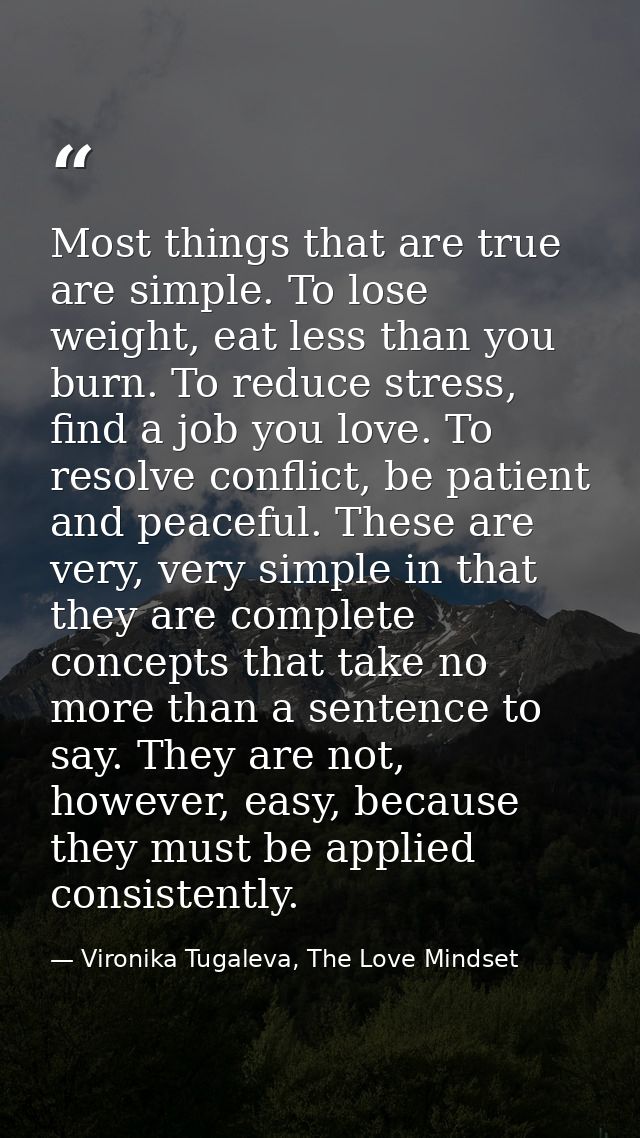 Most things that are true are simple. To lose weight, eat less than you burn. To reduce stress, find a job you love. To  — Vironika Tugaleva, The Love Mindset