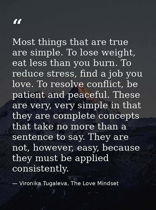 Most things that are true are simple. To lose weight, eat less than you burn. To reduce stress, find a job you love. To  — Vironika Tugaleva, The Love Mindset