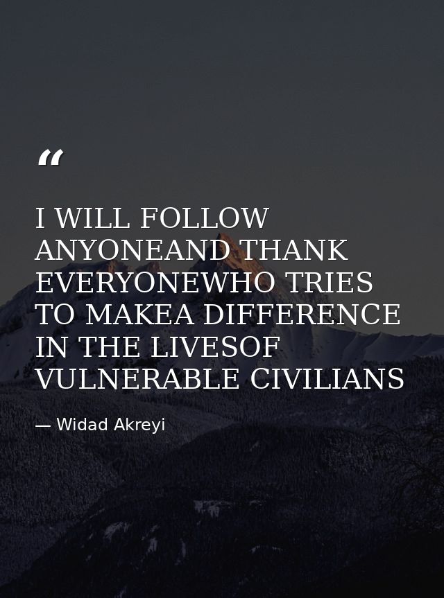 I WILL FOLLOW ANYONEAND THANK EVERYONEWHO TRIES TO MAKEA DIFFERENCE IN THE LIVESOF VULNERABLE CIVILIANS — Widad Akreyi