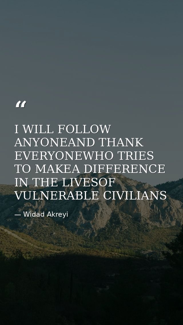 I WILL FOLLOW ANYONEAND THANK EVERYONEWHO TRIES TO MAKEA DIFFERENCE IN THE LIVESOF VULNERABLE CIVILIANS — Widad Akreyi