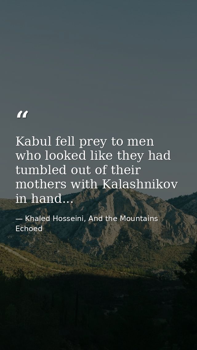 Kabul fell prey to men who looked like they had tumbled out of their mothers with Kalashnikov in hand... — Khaled Hosseini, And the Mountains Echoed
