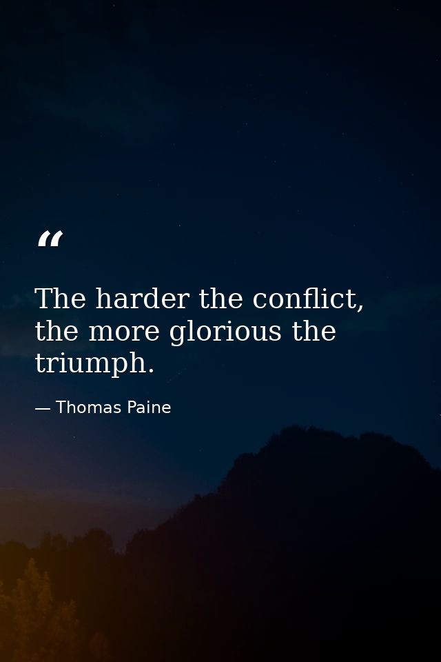 The harder the conflict, the more glorious the triumph. — Thomas Paine