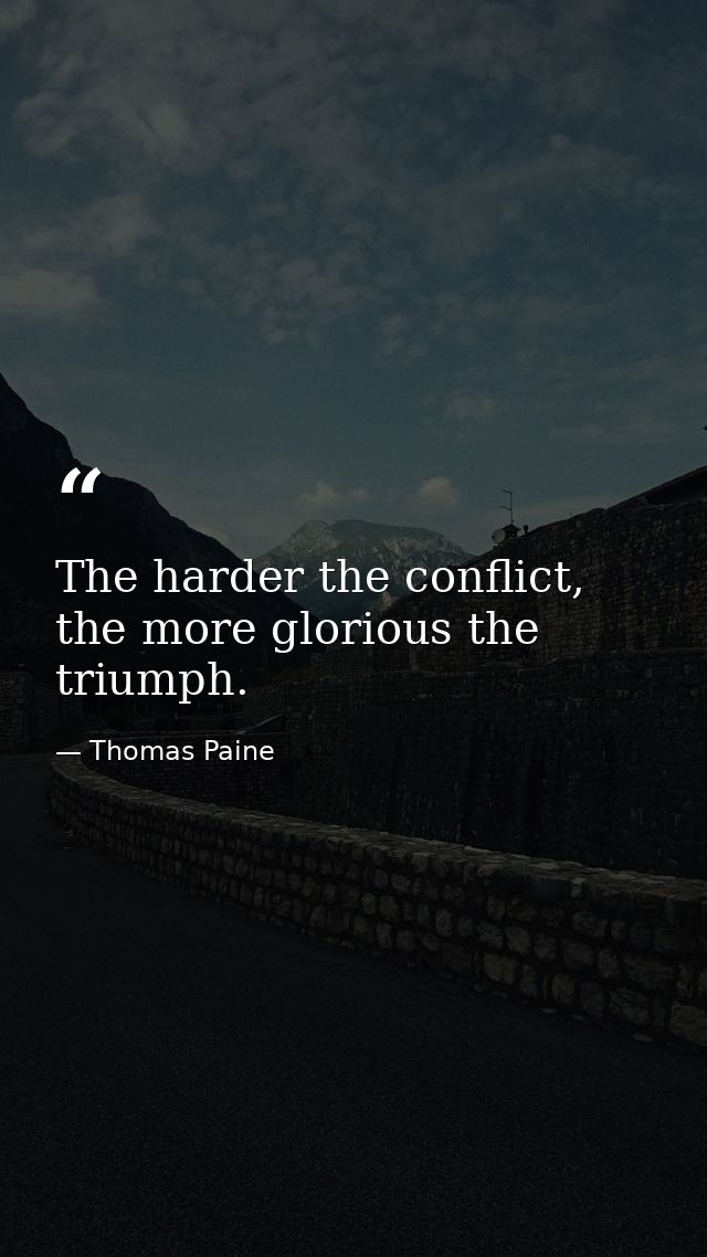 The harder the conflict, the more glorious the triumph. — Thomas Paine