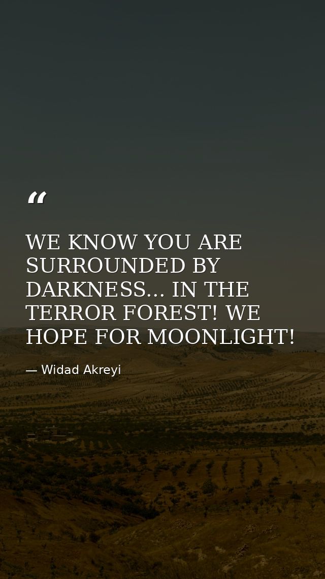 WE KNOW YOU ARE SURROUNDED BY DARKNESS... IN THE TERROR FOREST! WE HOPE FOR MOONLIGHT! — Widad Akreyi