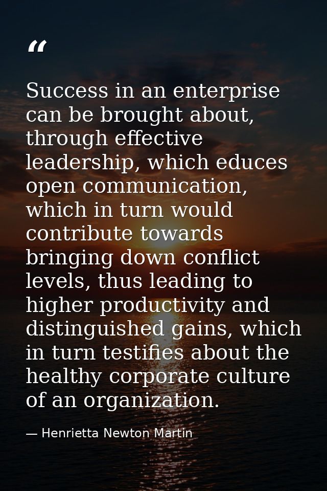 Success in an enterprise can be brought about, through effective leadership, which educes open communication, which in t — Henrietta Newton Martin