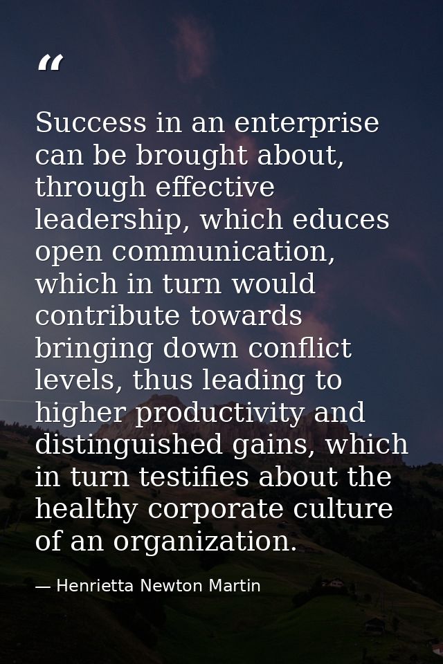 Success in an enterprise can be brought about, through effective leadership, which educes open communication, which in t — Henrietta Newton Martin