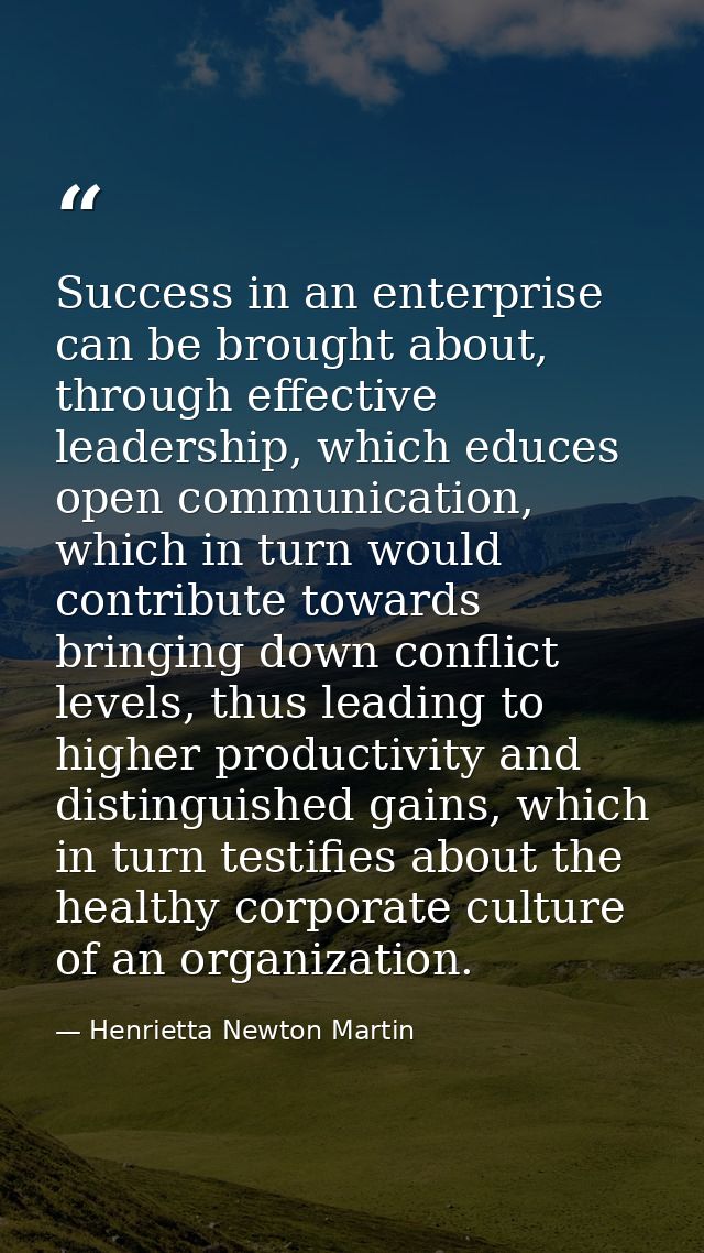 Success in an enterprise can be brought about, through effective leadership, which educes open communication, which in t — Henrietta Newton Martin