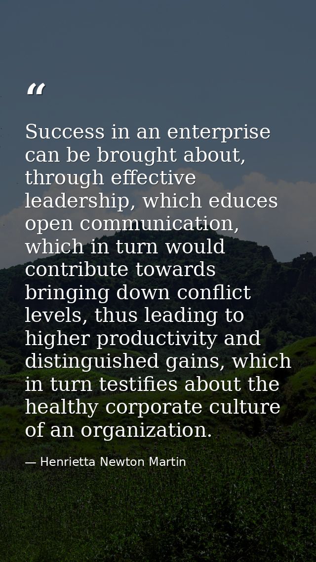 Success in an enterprise can be brought about, through effective leadership, which educes open communication, which in t — Henrietta Newton Martin