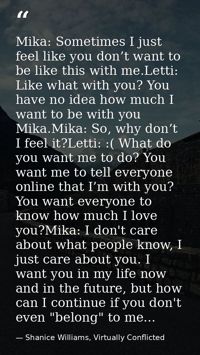Mika: Sometimes I just feel like you don’t want to be like this with me.Letti: Like what with you? You have no idea how  — Shanice Williams, Virtually Conflicted