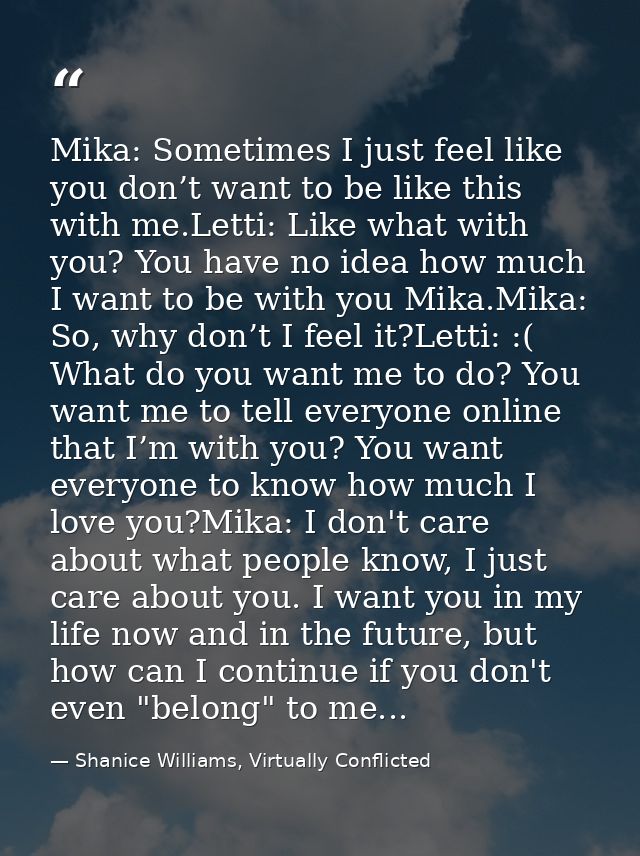 Mika: Sometimes I just feel like you don’t want to be like this with me.Letti: Like what with you? You have no idea how  — Shanice Williams, Virtually Conflicted