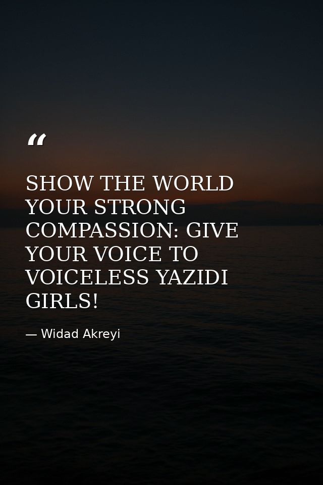 SHOW THE WORLD YOUR STRONG COMPASSION: GIVE YOUR VOICE TO VOICELESS YAZIDI GIRLS! — Widad Akreyi
