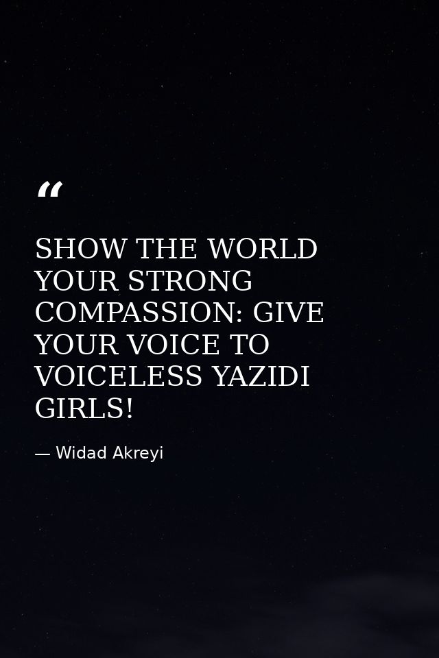 SHOW THE WORLD YOUR STRONG COMPASSION: GIVE YOUR VOICE TO VOICELESS YAZIDI GIRLS! — Widad Akreyi