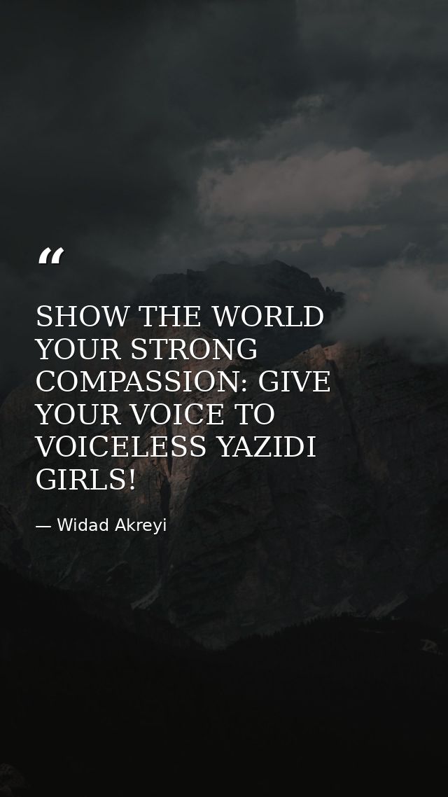 SHOW THE WORLD YOUR STRONG COMPASSION: GIVE YOUR VOICE TO VOICELESS YAZIDI GIRLS! — Widad Akreyi