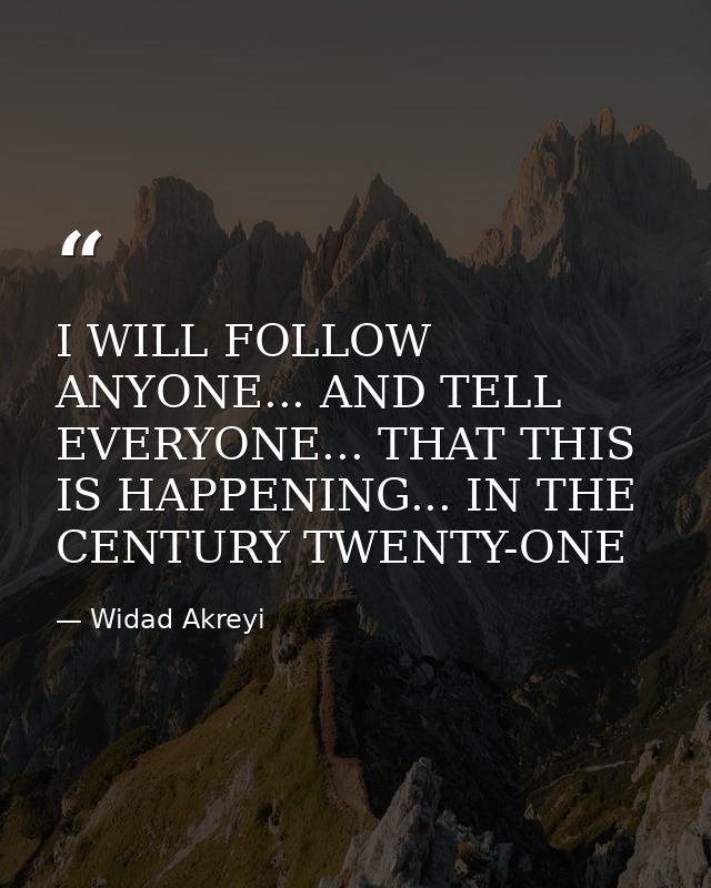 I WILL FOLLOW ANYONE... AND TELL EVERYONE... THAT THIS IS HAPPENING... IN THE CENTURY TWENTY-ONE — Widad Akreyi