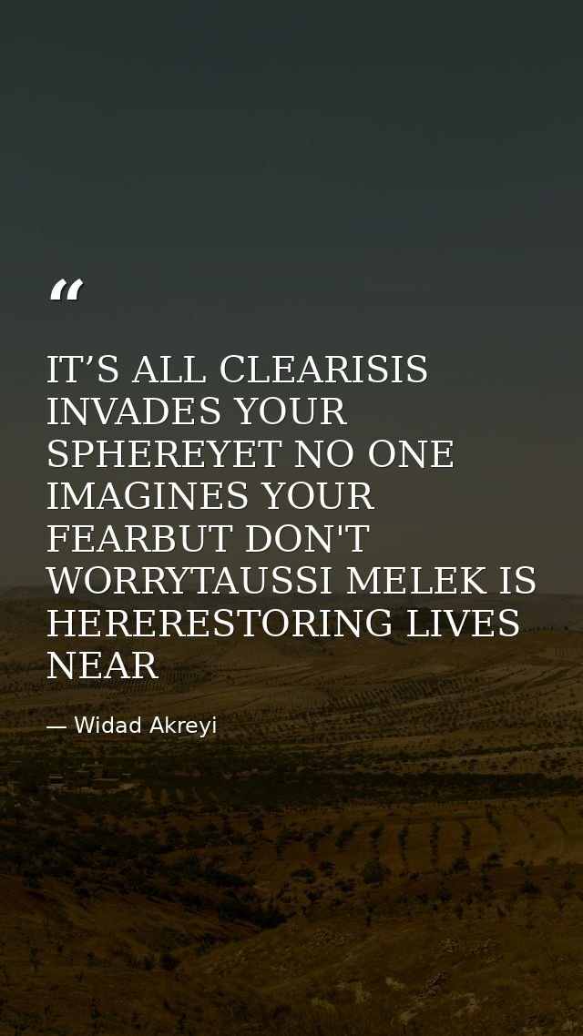 IT’S ALL CLEARISIS INVADES YOUR SPHEREYET NO ONE IMAGINES YOUR FEARBUT DON'T WORRYTAUSSI MELEK IS HERERESTORING LIVES NE — Widad Akreyi