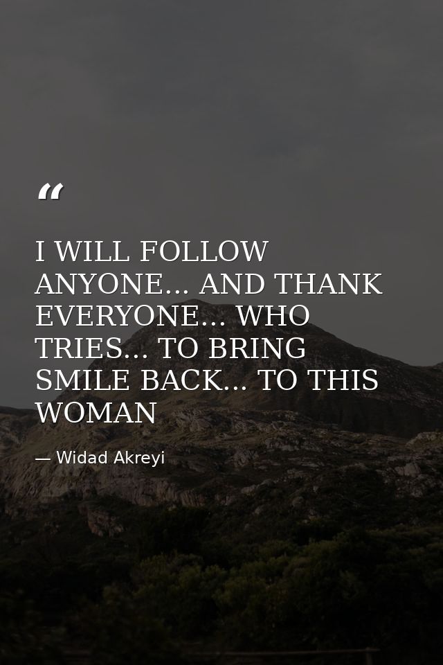 I WILL FOLLOW ANYONE... AND THANK EVERYONE... WHO TRIES... TO BRING SMILE BACK... TO THIS WOMAN — Widad Akreyi