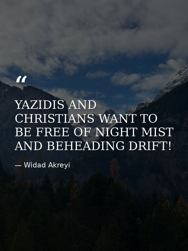 YAZIDIS AND CHRISTIANS WANT TO BE FREE OF NIGHT MIST AND BEHEADING DRIFT! — Widad Akreyi