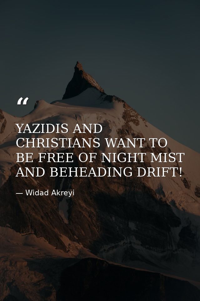 YAZIDIS AND CHRISTIANS WANT TO BE FREE OF NIGHT MIST AND BEHEADING DRIFT! — Widad Akreyi