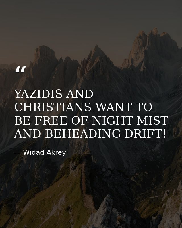 YAZIDIS AND CHRISTIANS WANT TO BE FREE OF NIGHT MIST AND BEHEADING DRIFT! — Widad Akreyi