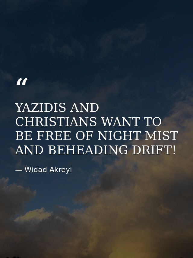 YAZIDIS AND CHRISTIANS WANT TO BE FREE OF NIGHT MIST AND BEHEADING DRIFT! — Widad Akreyi