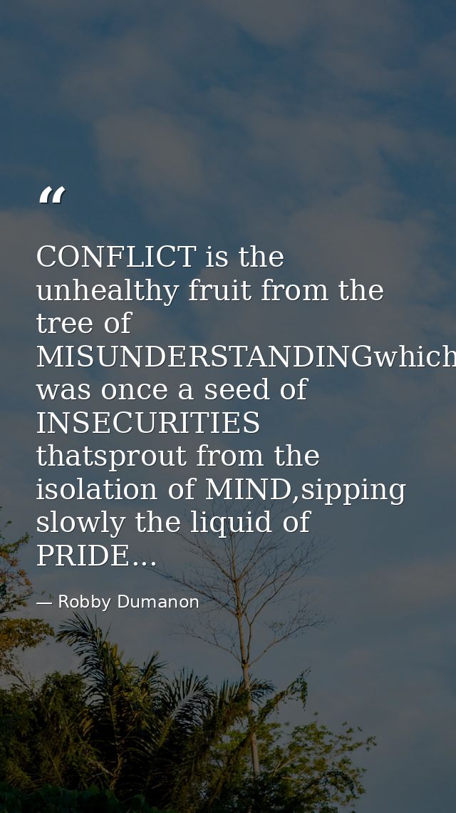 CONFLICT is the unhealthy fruit from the tree of MISUNDERSTANDINGwhich was once a seed of INSECURITIES thatsprout from t — Robby Dumanon
