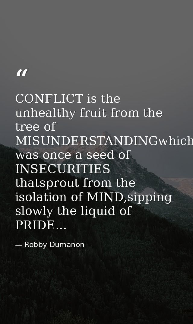 CONFLICT is the unhealthy fruit from the tree of MISUNDERSTANDINGwhich was once a seed of INSECURITIES thatsprout from t — Robby Dumanon