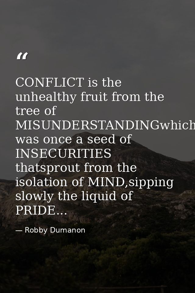 CONFLICT is the unhealthy fruit from the tree of MISUNDERSTANDINGwhich was once a seed of INSECURITIES thatsprout from t — Robby Dumanon