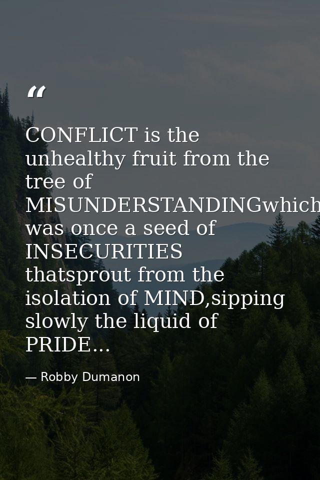 CONFLICT is the unhealthy fruit from the tree of MISUNDERSTANDINGwhich was once a seed of INSECURITIES thatsprout from t — Robby Dumanon