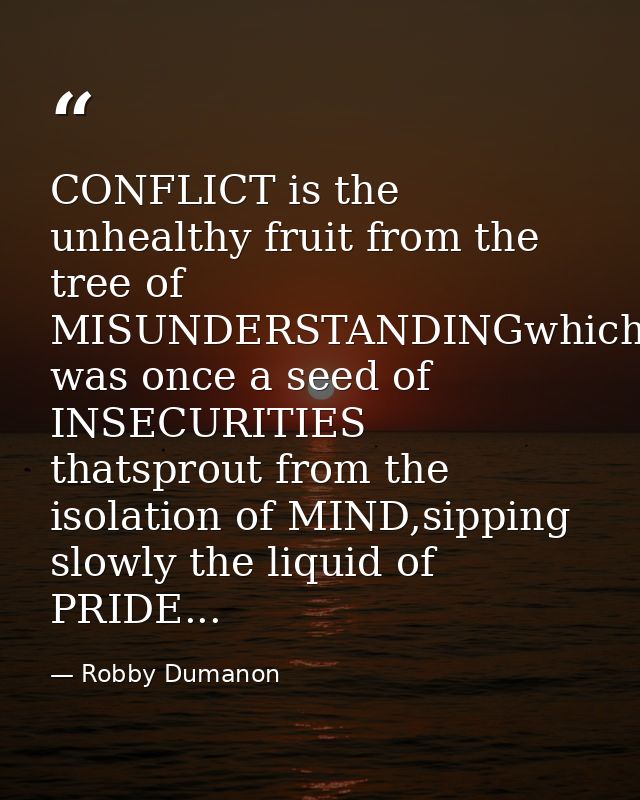 CONFLICT is the unhealthy fruit from the tree of MISUNDERSTANDINGwhich was once a seed of INSECURITIES thatsprout from t — Robby Dumanon