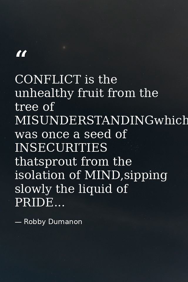 CONFLICT is the unhealthy fruit from the tree of MISUNDERSTANDINGwhich was once a seed of INSECURITIES thatsprout from t — Robby Dumanon