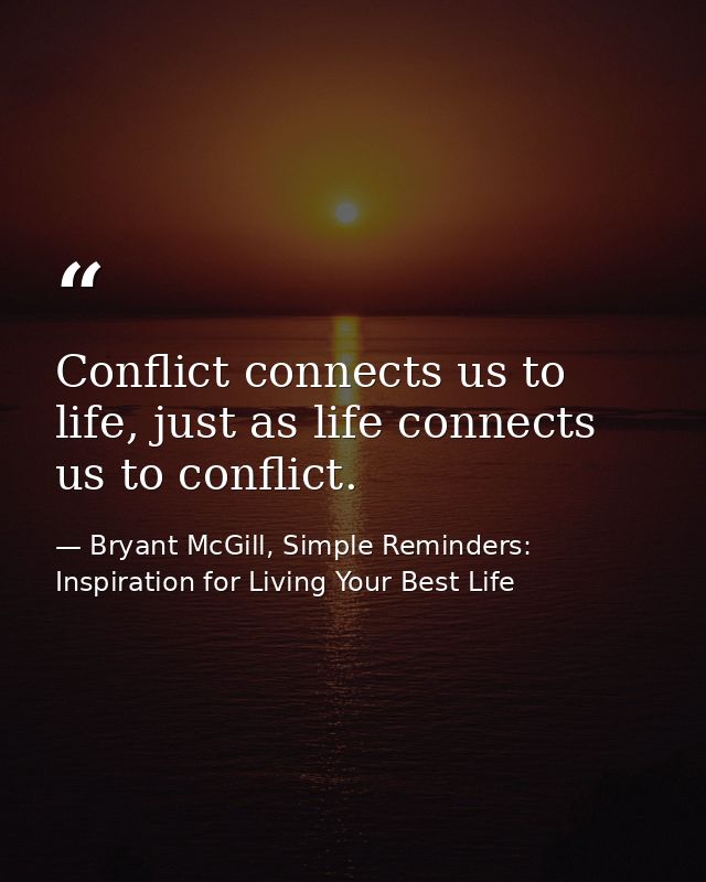 Conflict connects us to life, just as life connects us to conflict. — Bryant McGill, Simple Reminders: Inspiration for Living Your Best Life