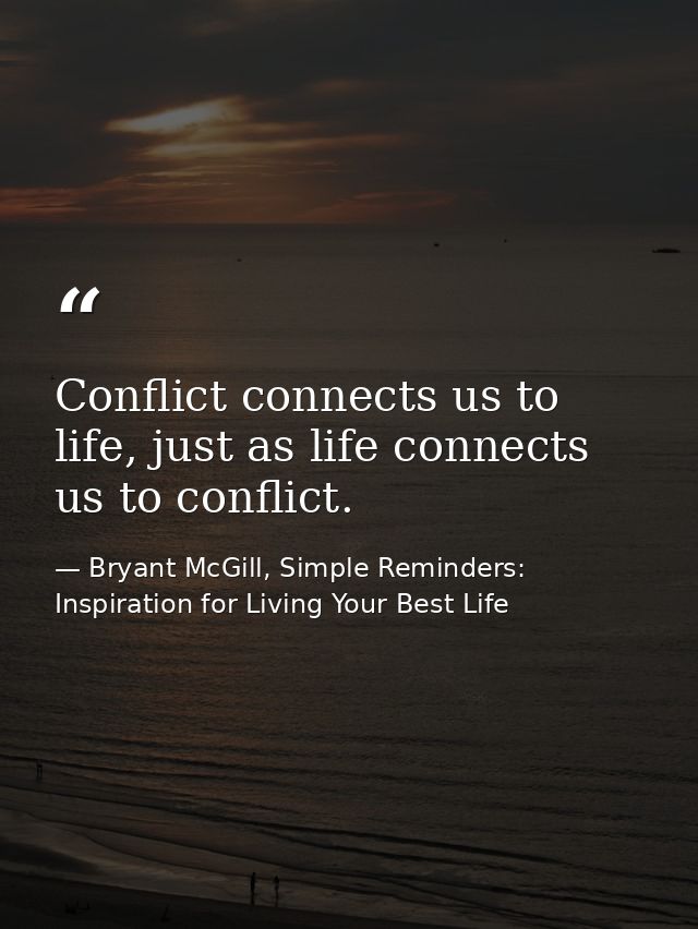 Conflict connects us to life, just as life connects us to conflict. — Bryant McGill, Simple Reminders: Inspiration for Living Your Best Life