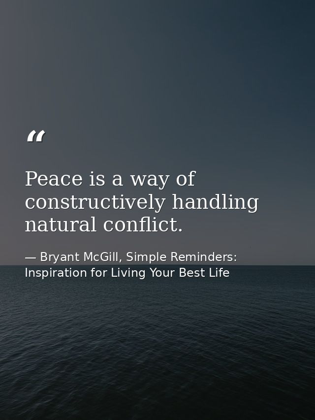 Peace is a way of constructively handling natural conflict. — Bryant McGill, Simple Reminders: Inspiration for Living Your Best Life
