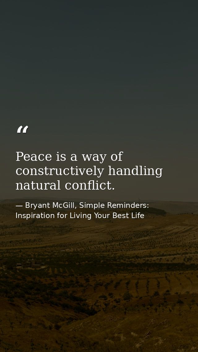 Peace is a way of constructively handling natural conflict. — Bryant McGill, Simple Reminders: Inspiration for Living Your Best Life