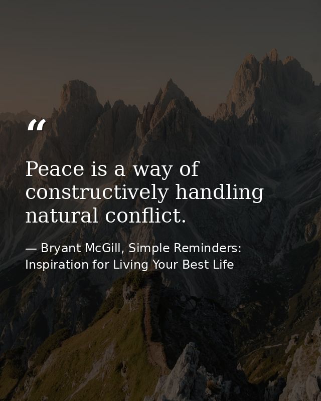 Peace is a way of constructively handling natural conflict. — Bryant McGill, Simple Reminders: Inspiration for Living Your Best Life