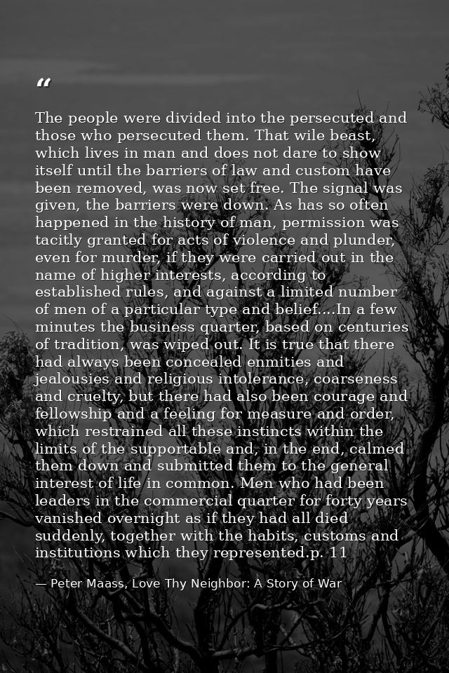 The people were divided into the persecuted and those who persecuted them. That wile beast, which lives in man and does  — Peter Maass, Love Thy Neighbor: A Story of War