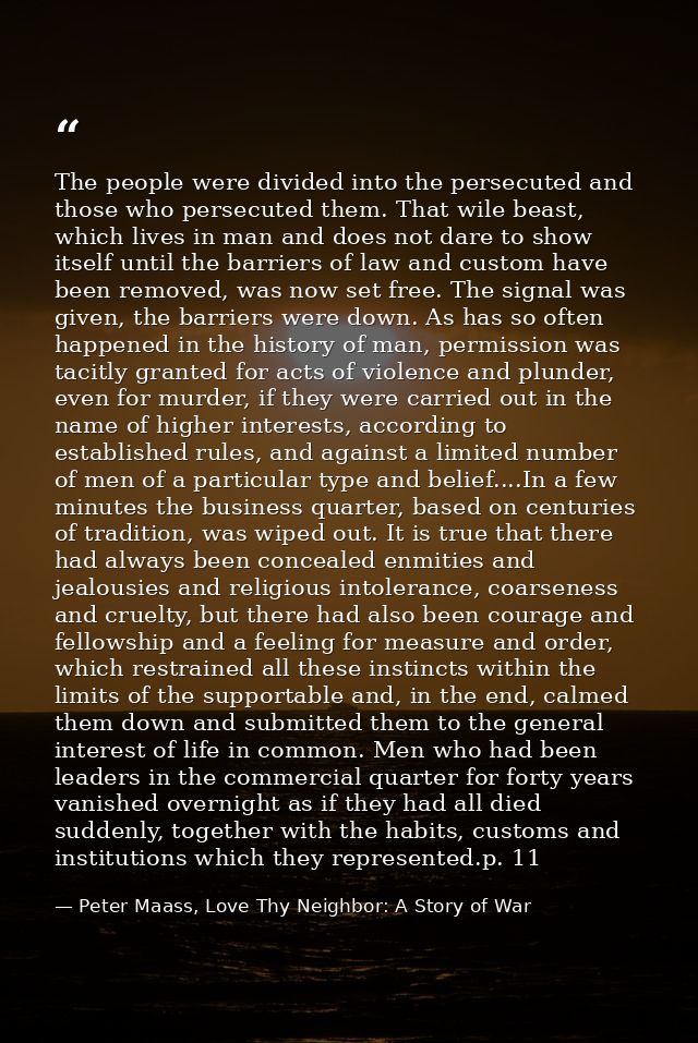 The people were divided into the persecuted and those who persecuted them. That wile beast, which lives in man and does  — Peter Maass, Love Thy Neighbor: A Story of War