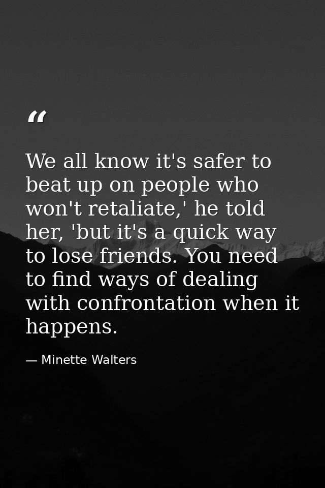 We all know it's safer to beat up on people who won't retaliate,' he told her, 'but it's a quick way to lose friends. Yo — Minette Walters