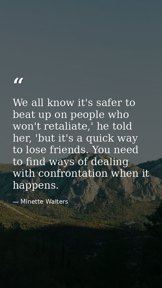 We all know it's safer to beat up on people who won't retaliate,' he told her, 'but it's a quick way to lose friends. Yo — Minette Walters